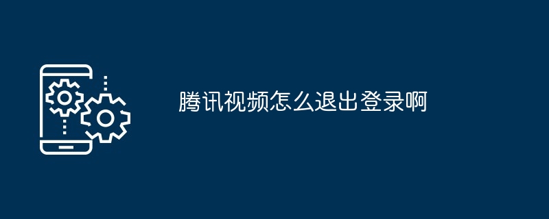 2024腾讯视频怎么退出登录啊