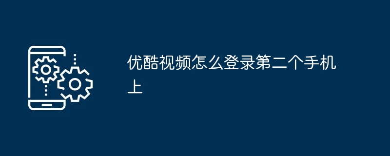 2024优酷视频怎么登录第二个手机上