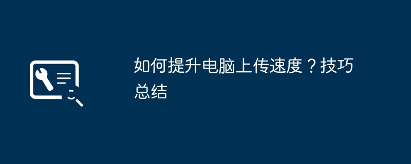 2024年如何提升电脑上传速度？技巧总结