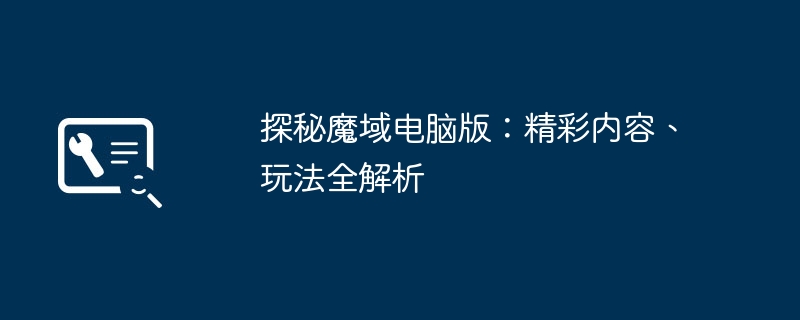 2024年探秘魔域电脑版：精彩内容、玩法全解析