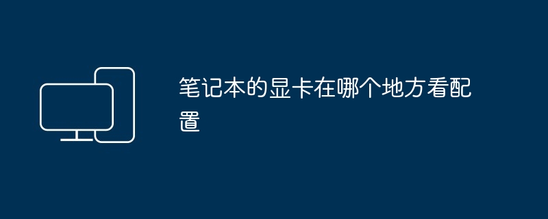 2024年笔记本的显卡在哪个地方看配置