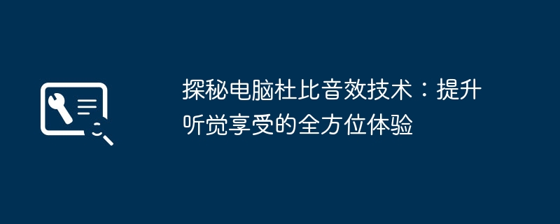 2024年探秘电脑杜比音效技术：提升听觉享受的全方位体验