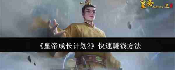 2024年《皇帝成长计划2》快速赚钱方法