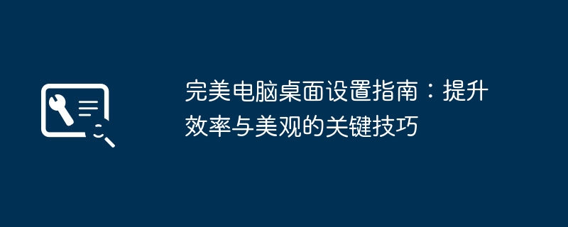 2024年完美电脑桌面设置指南：提升效率与美观的关键技巧