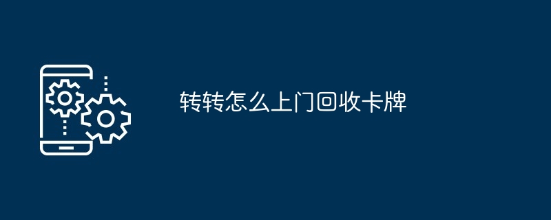 2024年转转怎么上门回收卡牌