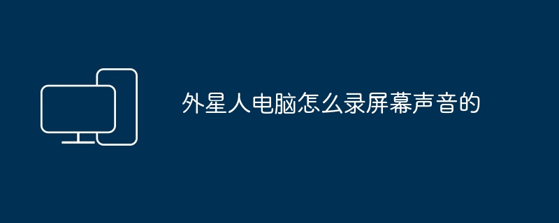 2024年外星人电脑怎么录屏幕声音的