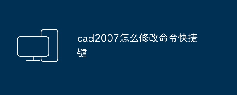 2024年cad2007怎么修改命令快捷键