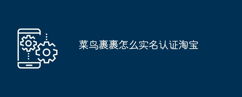 2024年菜鸟裹裹怎么实名认证淘宝