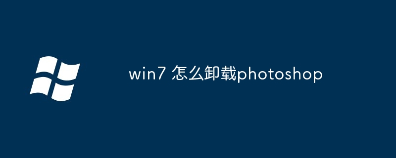 2024年win7 怎么卸载photoshop