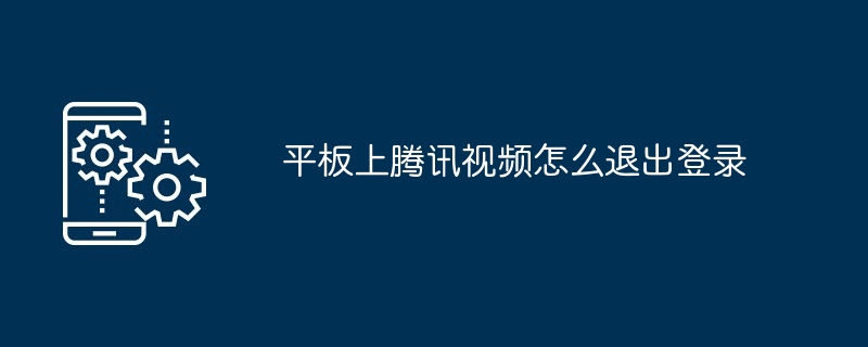 2024年平板上腾讯视频怎么退出登录