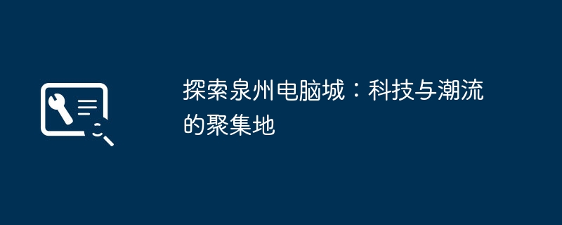 2024年探索泉州电脑城：科技与潮流的聚集地