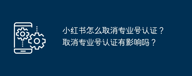 2024年小红书怎么取消专业号认证？取消专业号认证有影响吗？