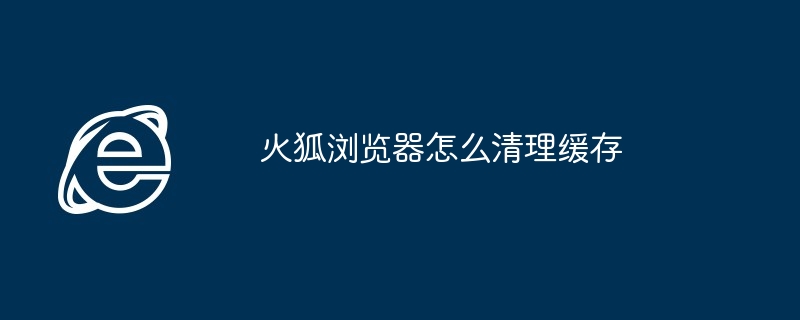 2024年火狐浏览器怎么清理缓存