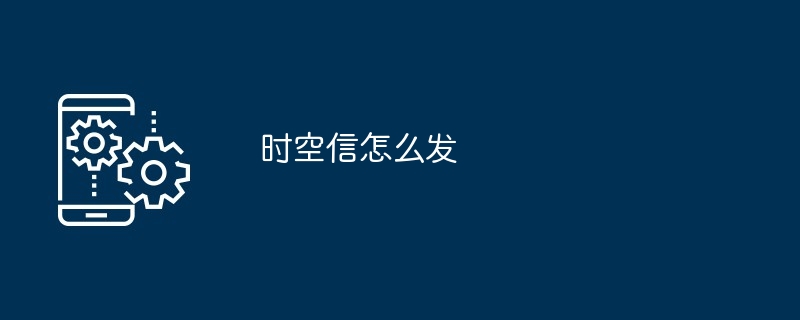 2024年时空信怎么发