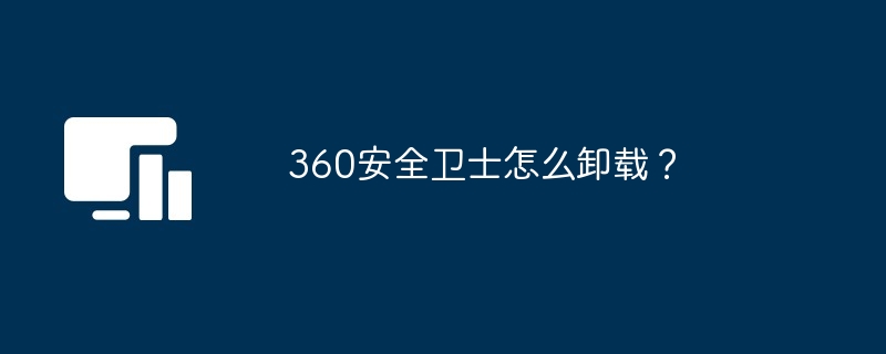 2024年360安全卫士怎么卸载？