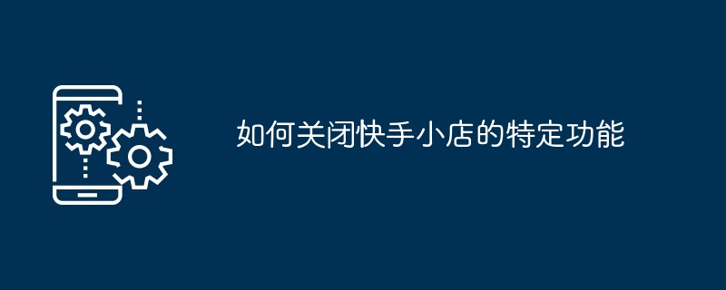 2024年如何关闭快手小店的特定功能