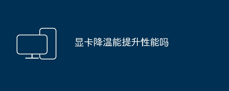 2024年显卡降温能提升性能吗