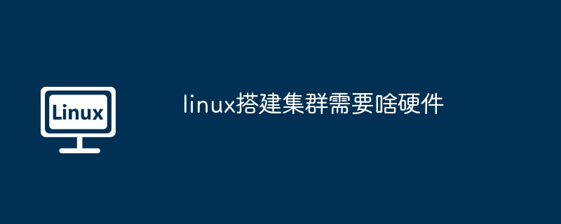 linux搭建集群硬件需求详解