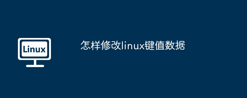 如何修改Linux键值数据-快速掌握Linux键值修改技巧