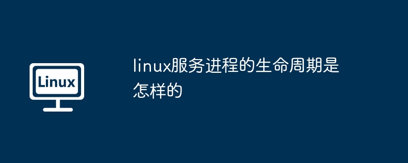 linux服务进程-生命周期解析