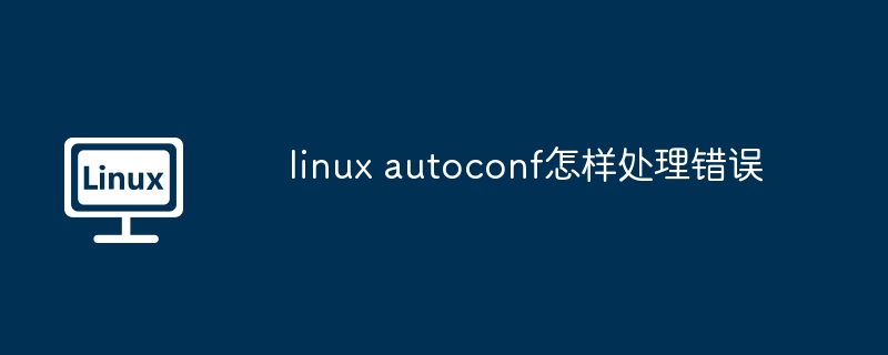 linux-autoconf错误处理技巧