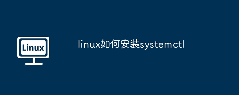 linux安装systemctl-快速掌握systemctl安装技巧