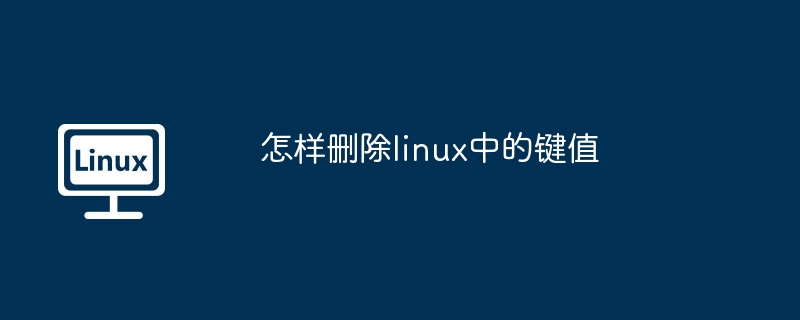 怎样删除linux中的键值-轻松掌握Linux键值删除技巧