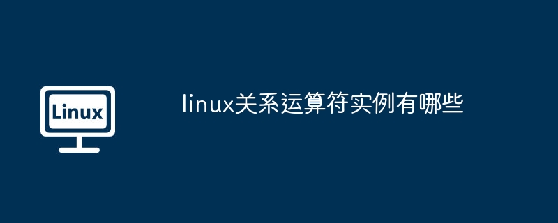 linux关系运算符实例详解-掌握关键技巧