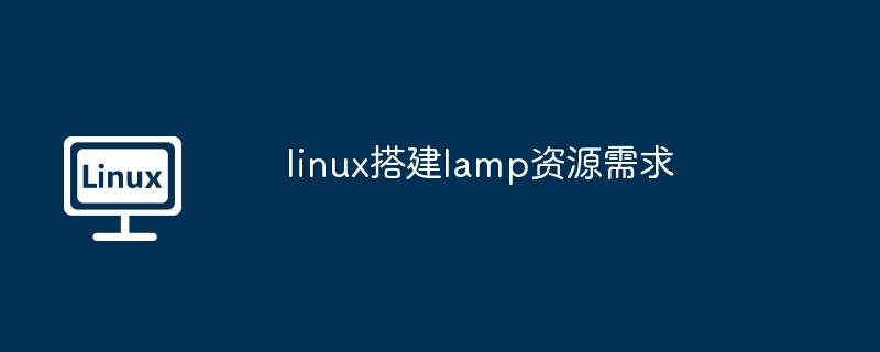 linux搭建lamp资源需求-快速掌握lamp搭建技巧