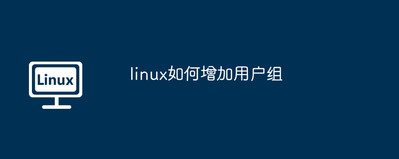 linux增加用户组-快速掌握用户组添加技巧