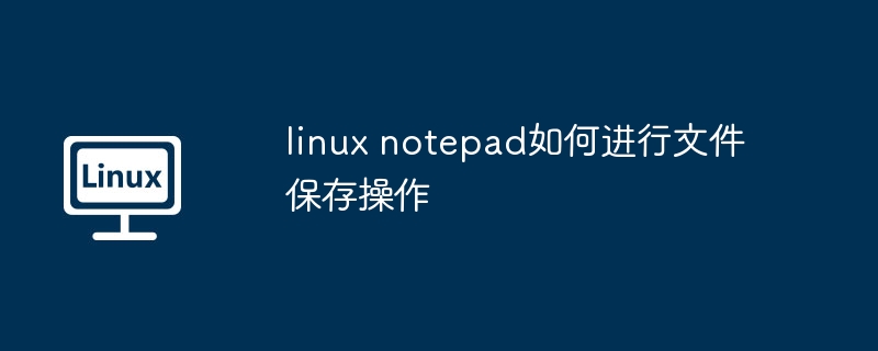 linux-notepad文件保存操作技巧