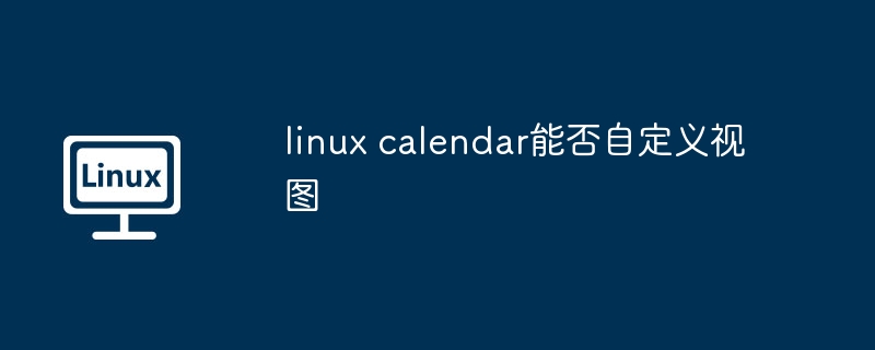 linux-calendar自定义视图技巧大揭秘