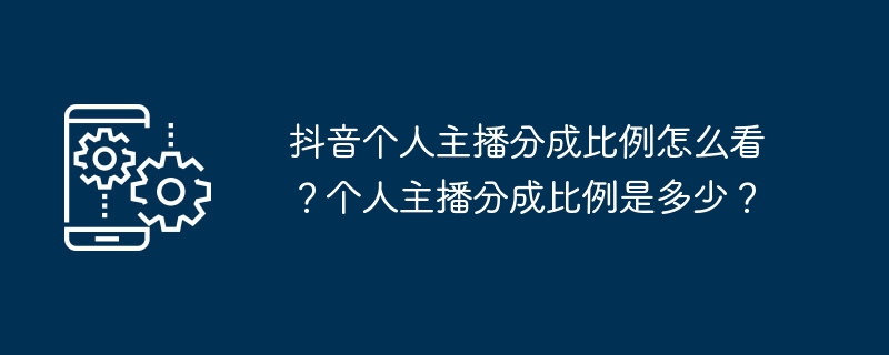 抖音主播分成比例揭秘-抖音个人主播分成比例怎么看