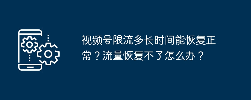 视频号限流恢复时间揭秘-限流多久能恢复正常