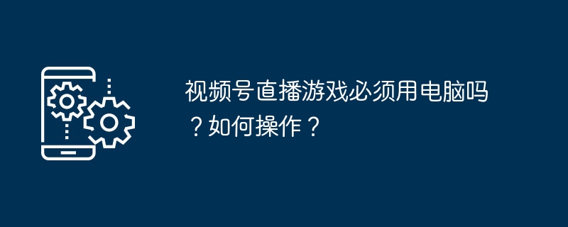 视频号直播游戏必须用电脑吗-揭秘直播设备选择