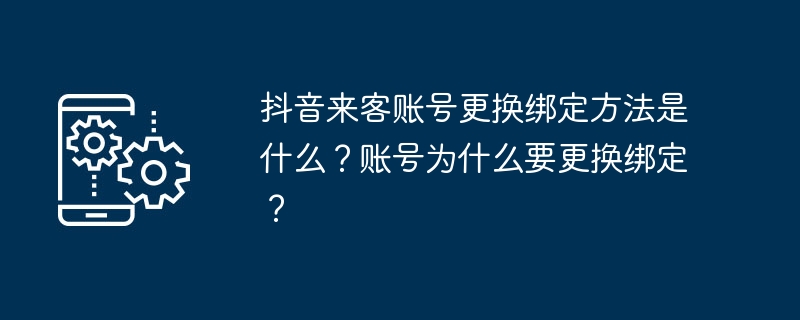 抖音来客账号更换绑定方法-轻松掌握更换技巧