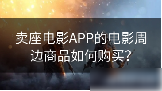 卖座电影app购物指南-卖座电影app在哪购物