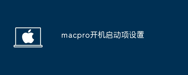 macpro开机启动项设置-快速优化启动速度