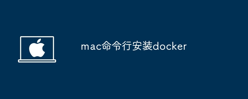 mac命令行快速安装docker教程