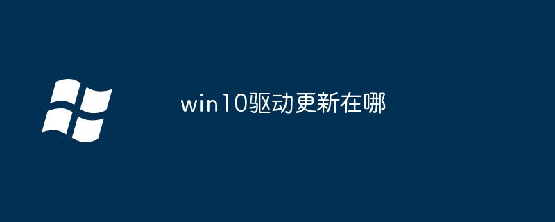 win10驱动更新在哪-轻松找到驱动更新位置