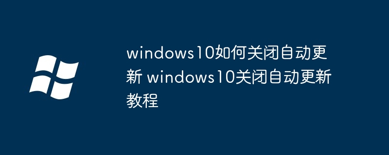 windows10关闭自动更新-轻松关闭win10自动更新