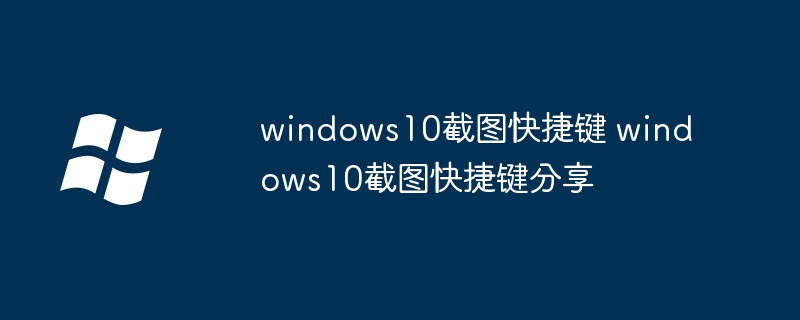 windows10截图快捷键-高效截图技巧分享