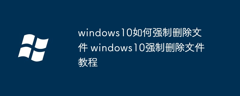 windows10强制删除文件教程-轻松掌握强制删除技巧