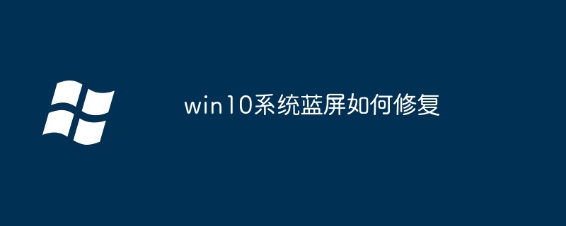 win10系统蓝屏修复-快速解决蓝屏问题