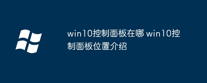 win10控制面板在哪-win10控制面板位置揭秘