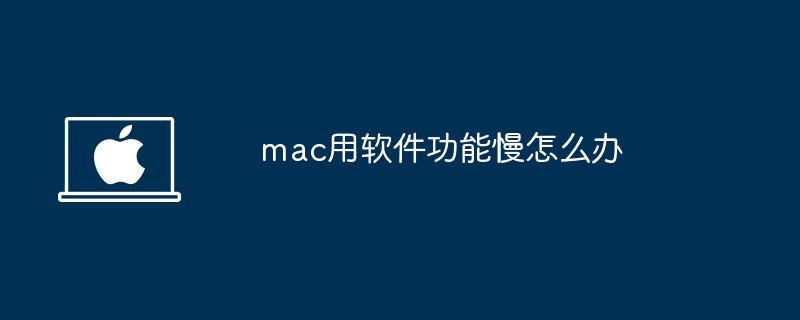 mac用软件功能慢-解决mac软件运行缓慢技巧