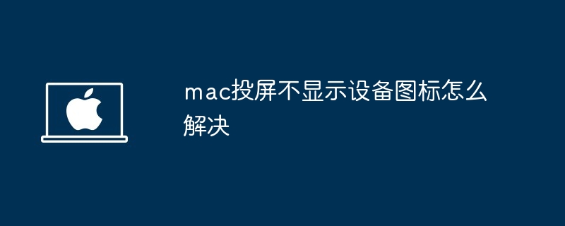 mac投屏不显示设备图标-解决方法揭秘