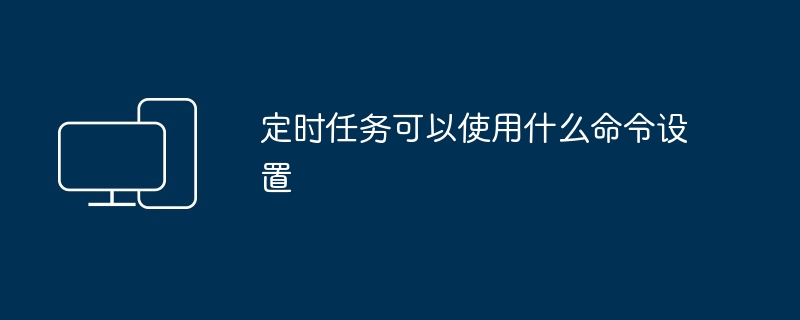 定时任务设置命令-定时任务命令设置技巧