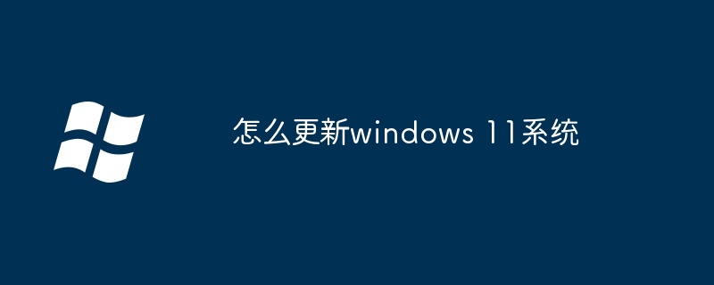 怎么更新windows11系统-轻松升级win11系统教程