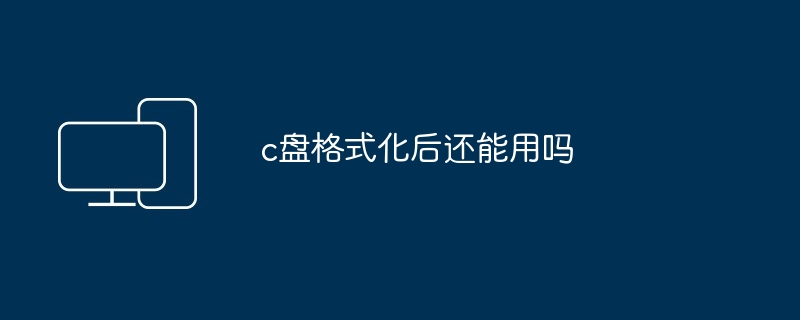 c盘格式化后还能用吗-格式化后c盘恢复使用技巧